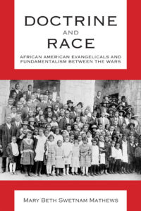 Doctrine and Race: African American Evangelicals and Fundamentalism between the Wars By Mary Beth Swetnam Mathews, associate professor of religion 